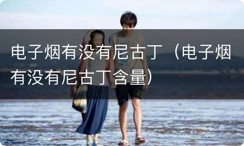 电子烟有没有尼古丁（电子烟有没有尼古丁含量）