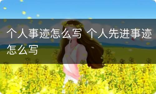 个人事迹怎么写 个人先进事迹怎么写
