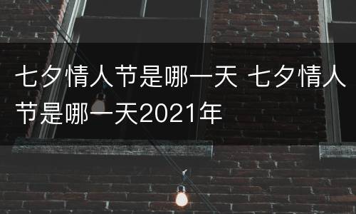 七夕情人节是哪一天 七夕情人节是哪一天2021年