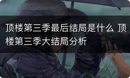顶楼第三季最后结局是什么 顶楼第三季大结局分析