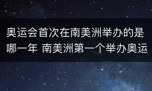 奥运会首次在南美洲举办的是哪一年 南美洲第一个举办奥运会的国家是