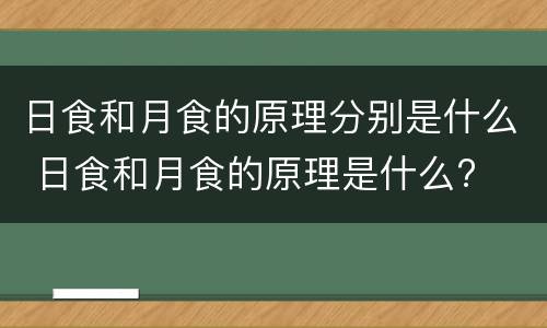日食和月食的原理分别是什么 日食和月食的原理是什么?