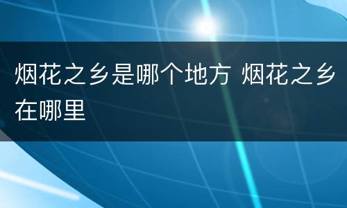 烟花之乡是哪个地方 烟花之乡在哪里