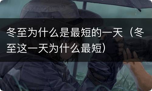 冬至为什么是最短的一天（冬至这一天为什么最短）