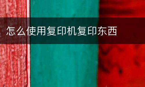 怎么使用复印机复印东西