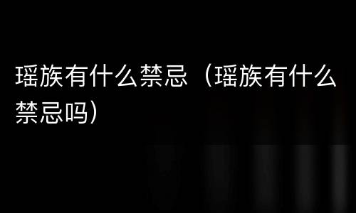 瑶族有什么禁忌（瑶族有什么禁忌吗）