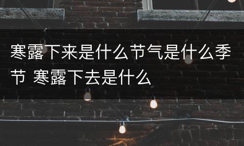 寒露下来是什么节气是什么季节 寒露下去是什么