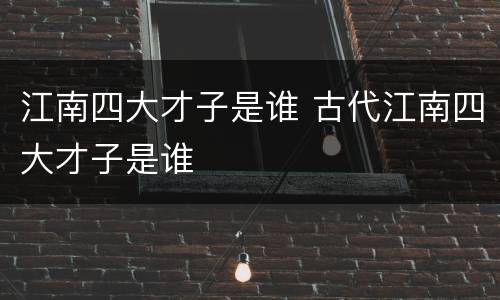 江南四大才子是谁 古代江南四大才子是谁