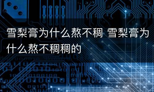雪梨膏为什么熬不稠 雪梨膏为什么熬不稠稠的