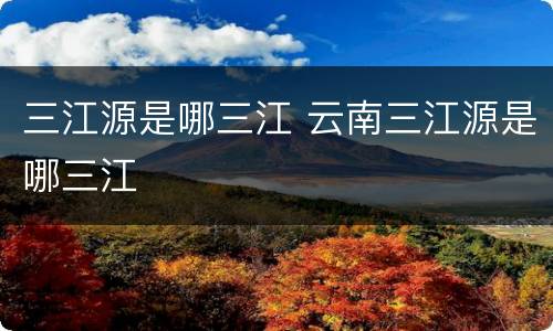 三江源是哪三江 云南三江源是哪三江