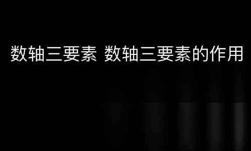 数轴三要素 数轴三要素的作用