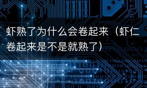 虾熟了为什么会卷起来（虾仁卷起来是不是就熟了）