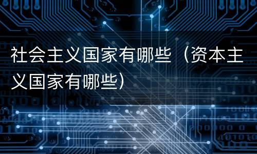 社会主义国家有哪些（资本主义国家有哪些）