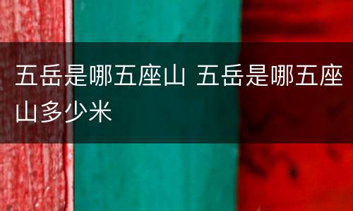 五岳是哪五座山 五岳是哪五座山多少米