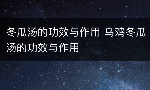 冬瓜汤的功效与作用 乌鸡冬瓜汤的功效与作用