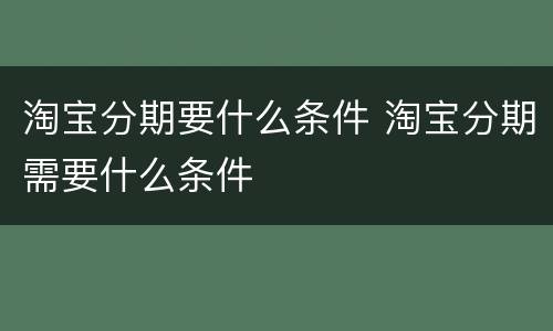 淘宝分期要什么条件 淘宝分期需要什么条件