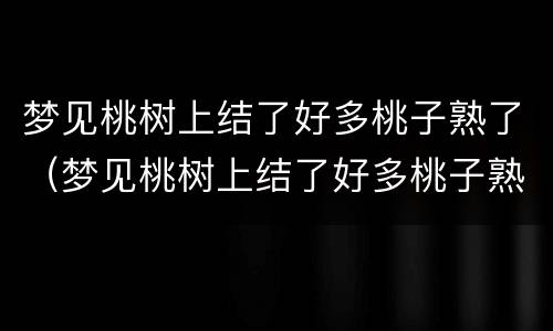 梦见桃树上结了好多桃子熟了（梦见桃树上结了好多桃子熟了有虫子）