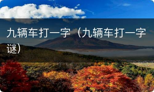 九辆车打一字（九辆车打一字谜）