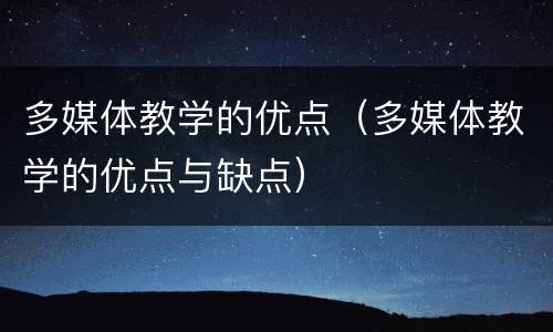多媒体教学的优点（多媒体教学的优点与缺点）