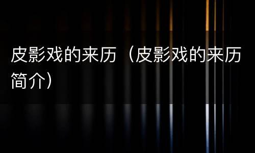 皮影戏的来历（皮影戏的来历简介）