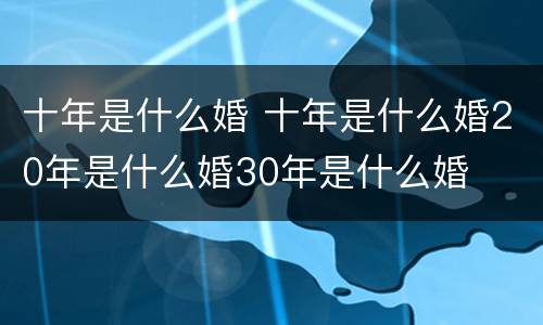 十年是什么婚 十年是什么婚20年是什么婚30年是什么婚