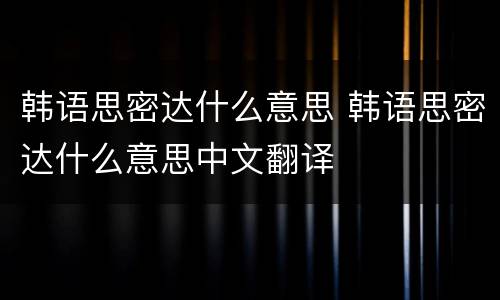 韩语思密达什么意思 韩语思密达什么意思中文翻译