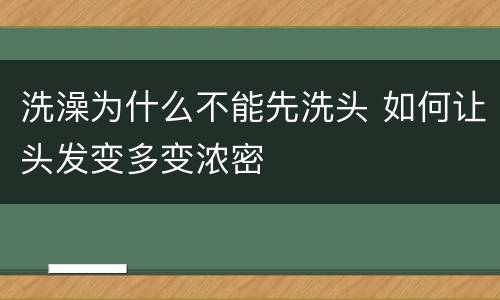 洗澡为什么不能先洗头 如何让头发变多变浓密