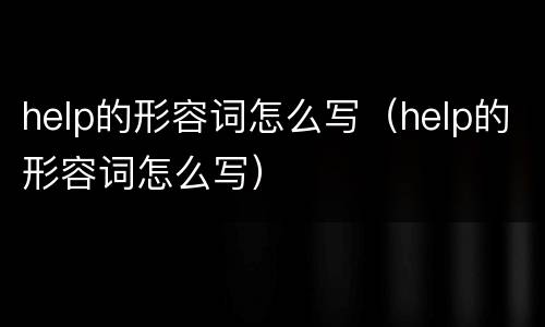 help的形容词怎么写（help的形容词怎么写）