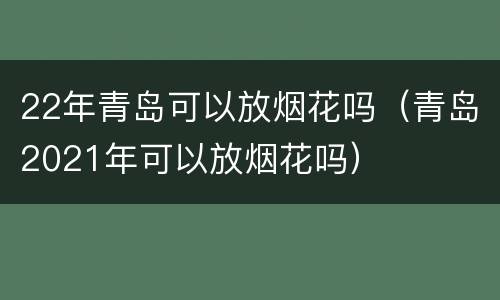 22年青岛可以放烟花吗（青岛2021年可以放烟花吗）
