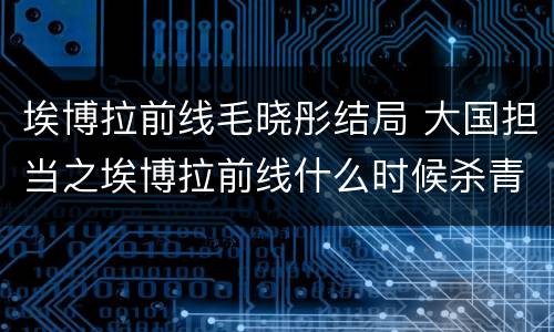 埃博拉前线毛晓彤结局 大国担当之埃博拉前线什么时候杀青