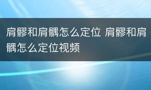 肩髎和肩髃怎么定位 肩髎和肩髃怎么定位视频