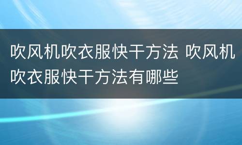 吹风机吹衣服快干方法 吹风机吹衣服快干方法有哪些