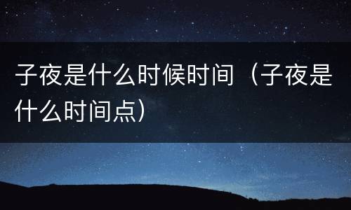 子夜是什么时候时间（子夜是什么时间点）