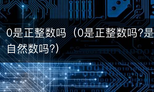 0是正整数吗（0是正整数吗?是自然数吗?）