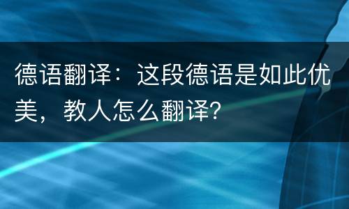 德语翻译：这段德语是如此优美，教人怎么翻译？