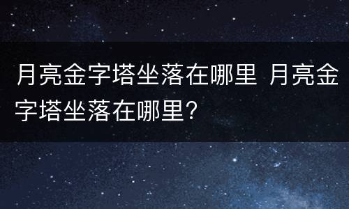 月亮金字塔坐落在哪里 月亮金字塔坐落在哪里?