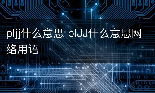 pljj什么意思 plJJ什么意思网络用语