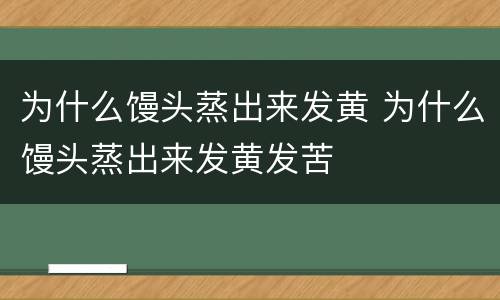 为什么馒头蒸出来发黄 为什么馒头蒸出来发黄发苦