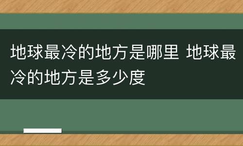 地球最冷的地方是哪里 地球最冷的地方是多少度