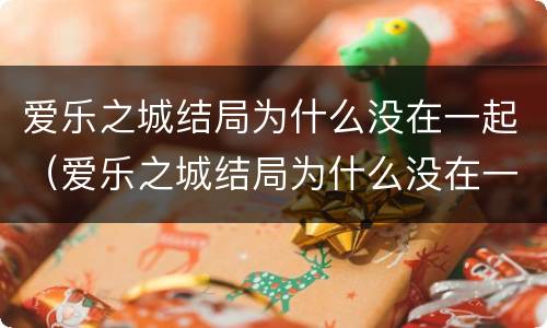 爱乐之城结局为什么没在一起（爱乐之城结局为什么没在一起呢）