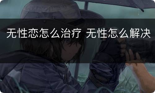 无性恋怎么治疗 无性怎么解决