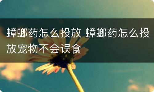 蟑螂药怎么投放 蟑螂药怎么投放宠物不会误食