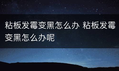 粘板发霉变黑怎么办 粘板发霉变黑怎么办呢