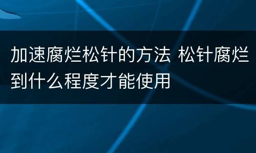 加速腐烂松针的方法 松针腐烂到什么程度才能使用