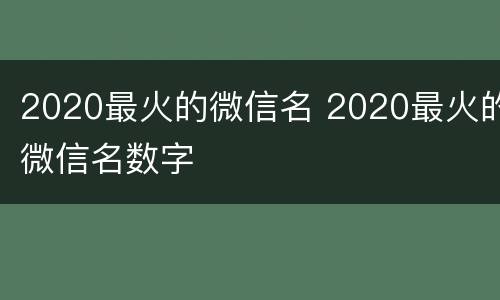 2020最火的微信名 2020最火的微信名数字