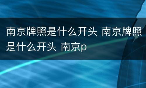南京牌照是什么开头 南京牌照是什么开头 南京p