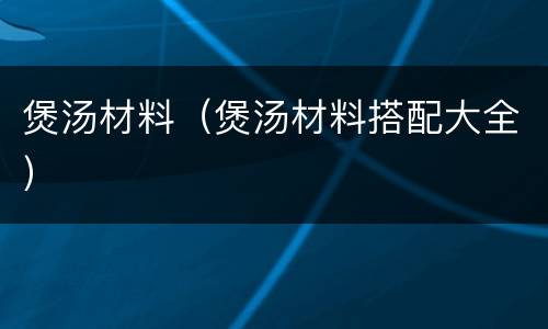 煲汤材料（煲汤材料搭配大全）