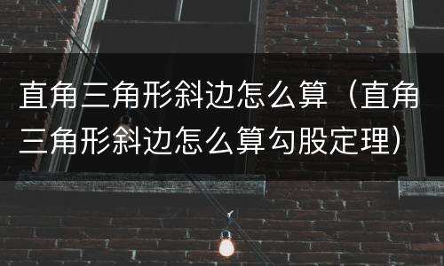 直角三角形斜边怎么算（直角三角形斜边怎么算勾股定理）