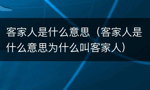 客家人是什么意思（客家人是什么意思为什么叫客家人）