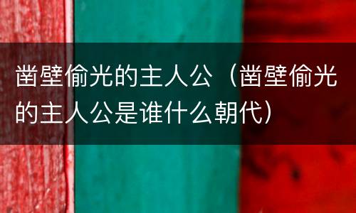 凿壁偷光的主人公（凿壁偷光的主人公是谁什么朝代）